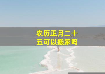 农历正月二十五可以搬家吗