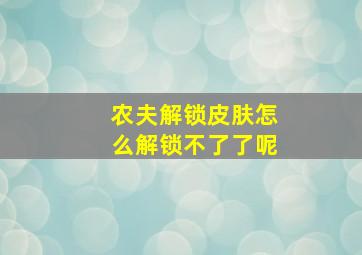 农夫解锁皮肤怎么解锁不了了呢