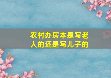 农村办房本是写老人的还是写儿子的