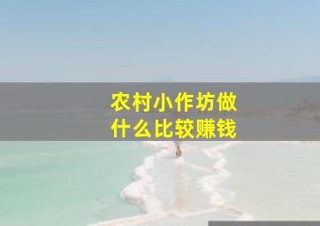 农村小作坊做什么比较赚钱