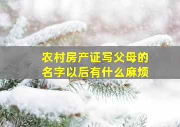 农村房产证写父母的名字以后有什么麻烦