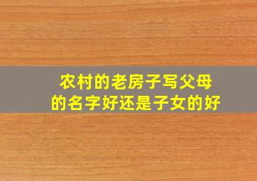 农村的老房子写父母的名字好还是子女的好