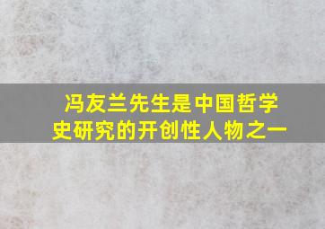 冯友兰先生是中国哲学史研究的开创性人物之一