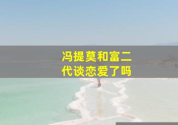 冯提莫和富二代谈恋爱了吗