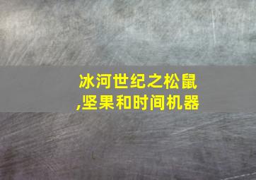 冰河世纪之松鼠,坚果和时间机器