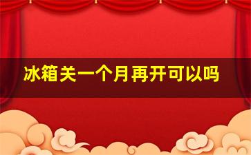 冰箱关一个月再开可以吗