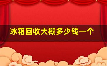 冰箱回收大概多少钱一个