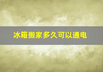 冰箱搬家多久可以通电