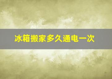 冰箱搬家多久通电一次