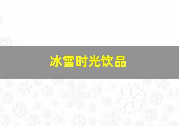 冰雪时光饮品