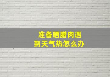 准备晒腊肉遇到天气热怎么办