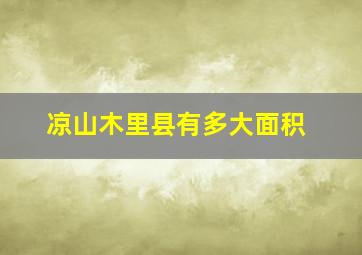 凉山木里县有多大面积