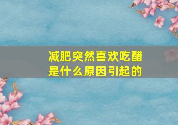 减肥突然喜欢吃醋是什么原因引起的