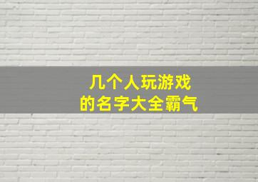 几个人玩游戏的名字大全霸气