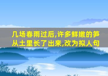 几场春雨过后,许多鲜嫩的笋从土里长了出来,改为拟人句