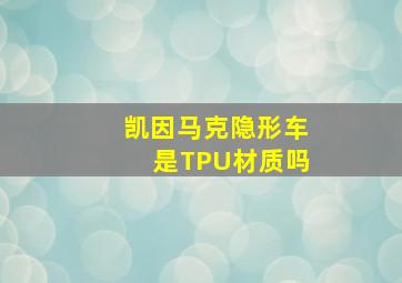 凯因马克隐形车是TPU材质吗