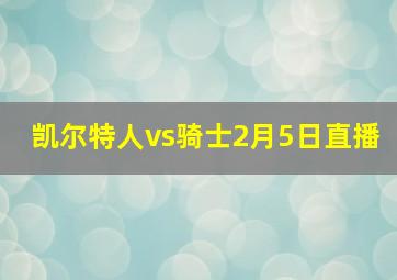 凯尔特人vs骑士2月5日直播