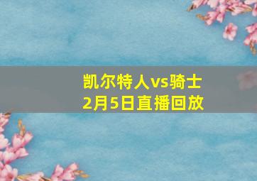 凯尔特人vs骑士2月5日直播回放