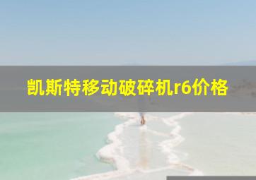 凯斯特移动破碎机r6价格