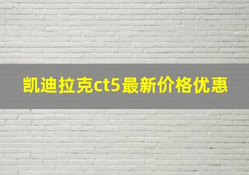 凯迪拉克ct5最新价格优惠