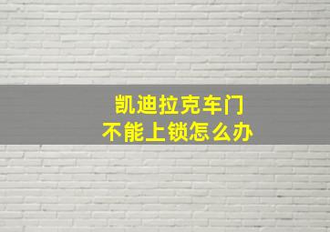 凯迪拉克车门不能上锁怎么办