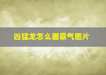 凶猛龙怎么画霸气图片