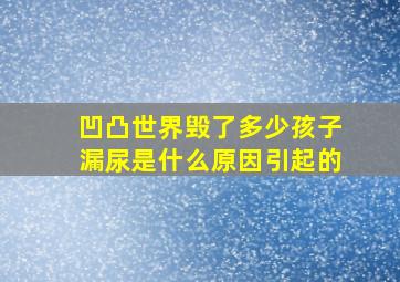 凹凸世界毁了多少孩子漏尿是什么原因引起的