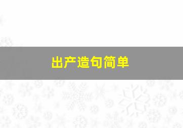 出产造句简单