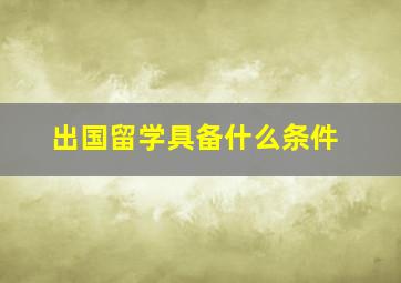 出国留学具备什么条件