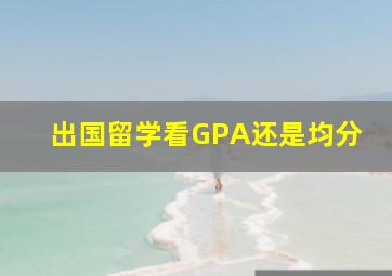 出国留学看GPA还是均分