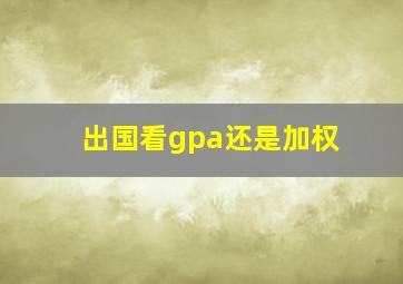 出国看gpa还是加权