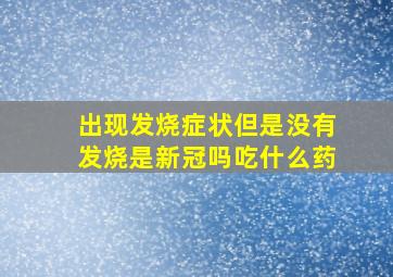 出现发烧症状但是没有发烧是新冠吗吃什么药