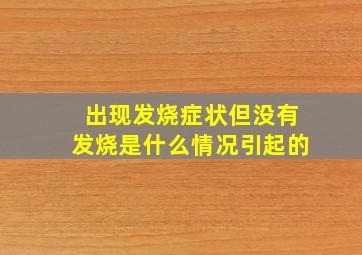 出现发烧症状但没有发烧是什么情况引起的