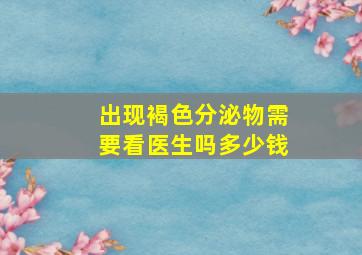 出现褐色分泌物需要看医生吗多少钱