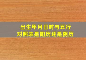 出生年月日时与五行对照表是阳历还是阴历