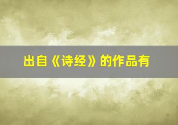 出自《诗经》的作品有