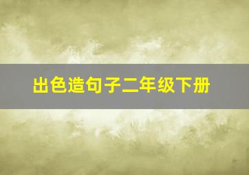 出色造句子二年级下册