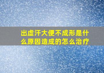 出虚汗大便不成形是什么原因造成的怎么治疗