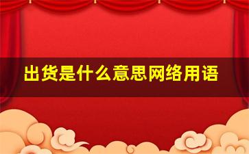 出货是什么意思网络用语