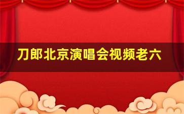 刀郎北京演唱会视频老六