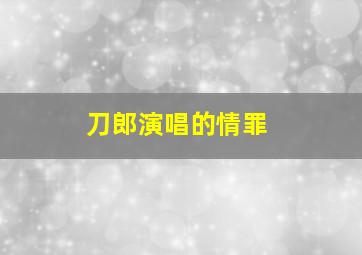 刀郎演唱的情罪