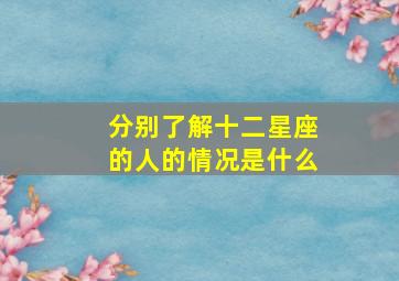 分别了解十二星座的人的情况是什么