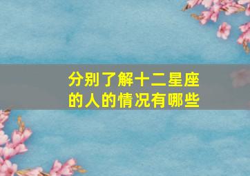 分别了解十二星座的人的情况有哪些