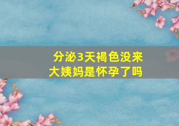 分泌3天褐色没来大姨妈是怀孕了吗