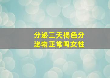 分泌三天褐色分泌物正常吗女性