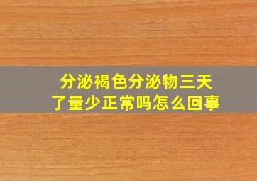 分泌褐色分泌物三天了量少正常吗怎么回事