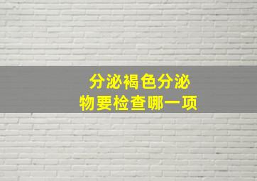 分泌褐色分泌物要检查哪一项