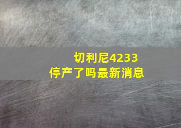 切利尼4233停产了吗最新消息