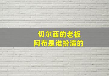 切尔西的老板阿布是谁扮演的