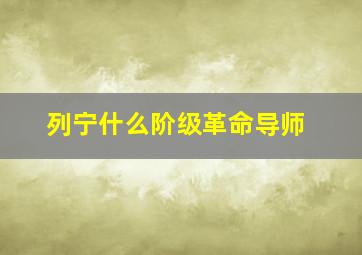 列宁什么阶级革命导师